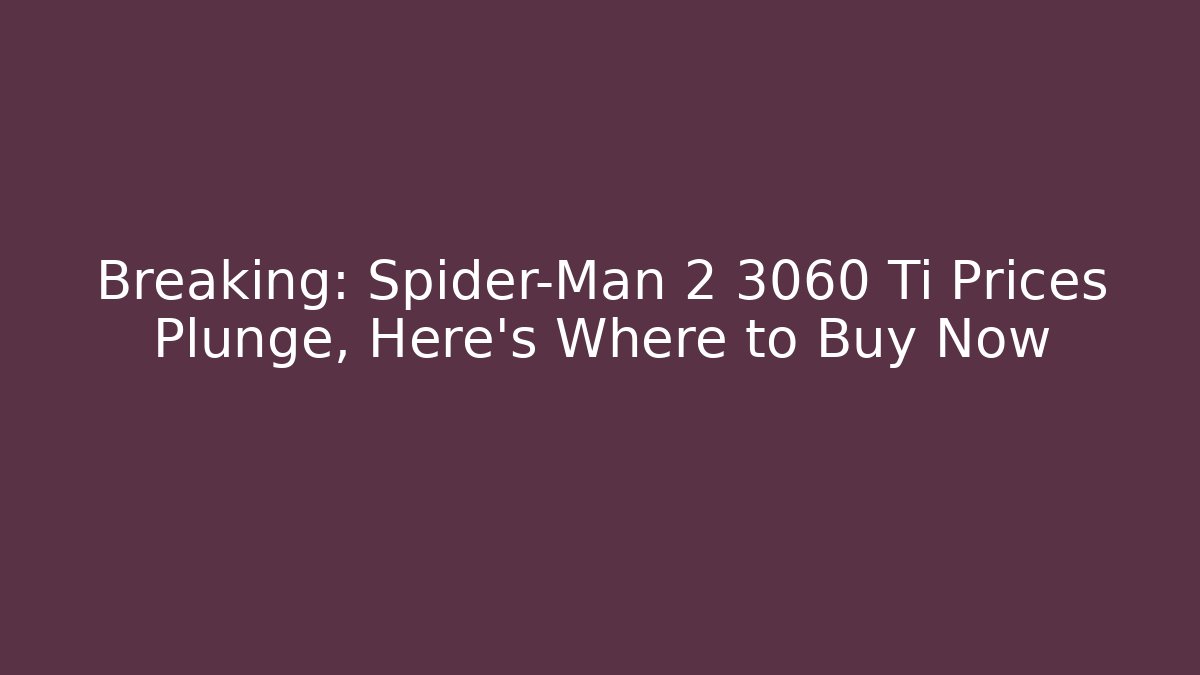 Breaking: Spider-Man 2 3060 Ti Prices Plunge, Here’s Where to Buy Now