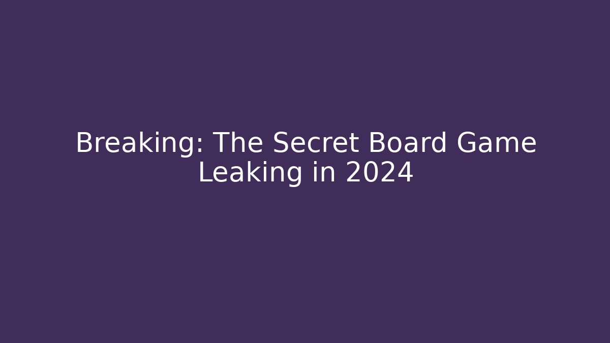 Breaking: The Secret Board Game Leaking in 2024