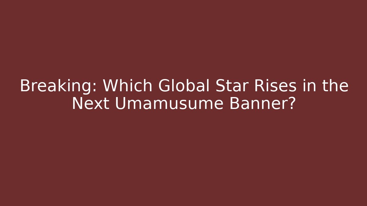 Breaking: Which Global Star Rises in the Next Umamusume Banner?