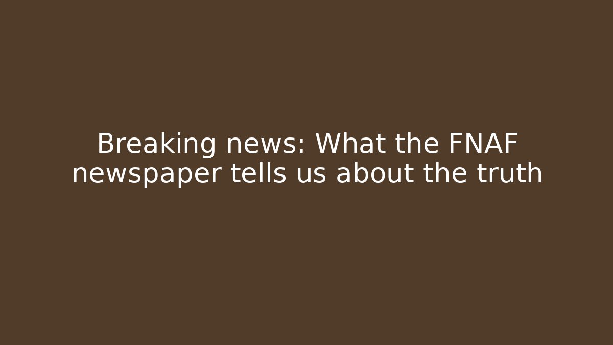 Breaking news: What the FNAF newspaper tells us about the truth