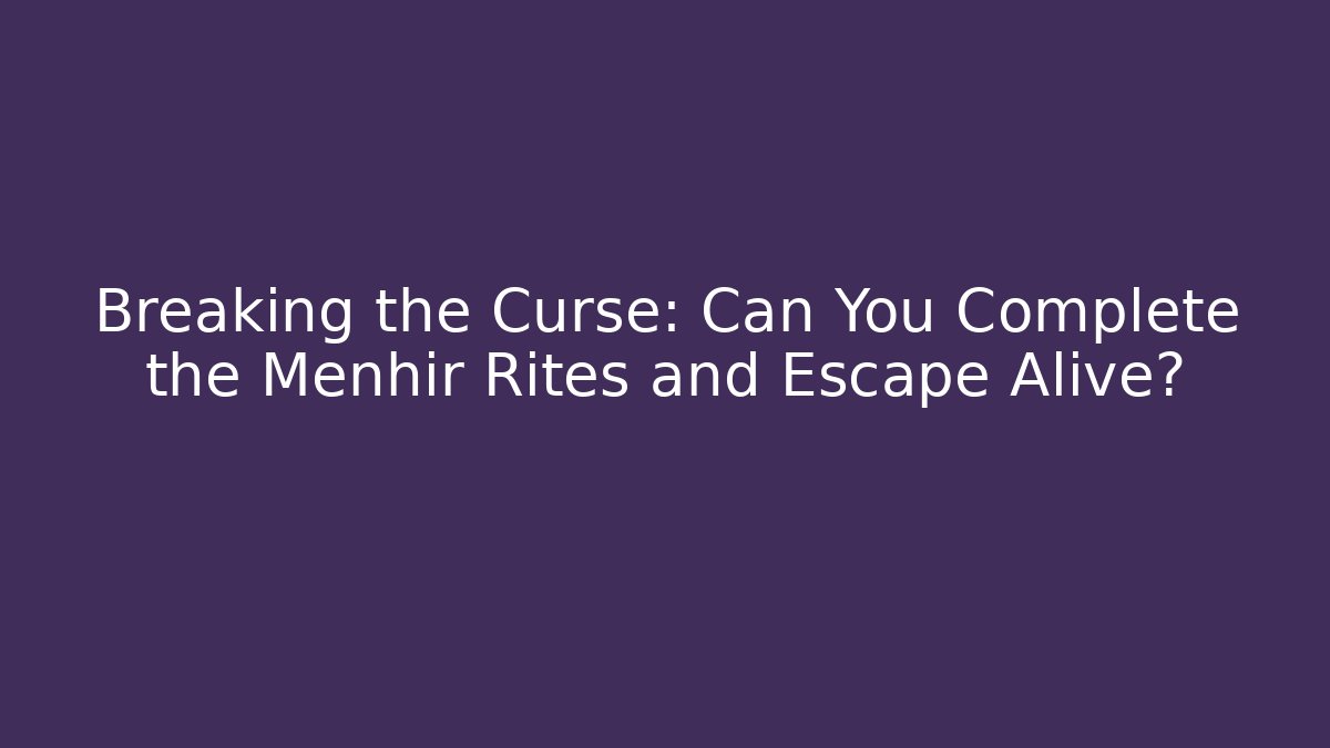 Breaking the Curse: Can You Complete the Menhir Rites and Escape Alive?