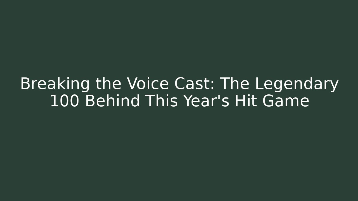 Breaking the Voice Cast: The Legendary 100 Behind This Year's Hit Game