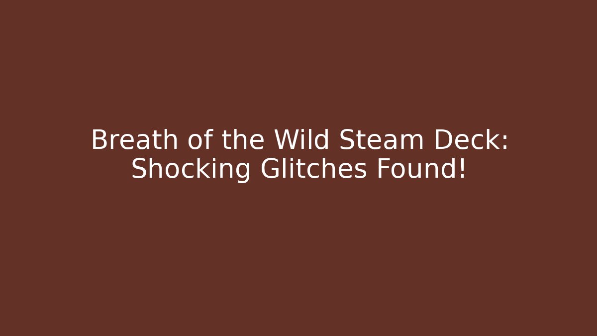 Breath of the Wild Steam Deck: Shocking Glitches Found!