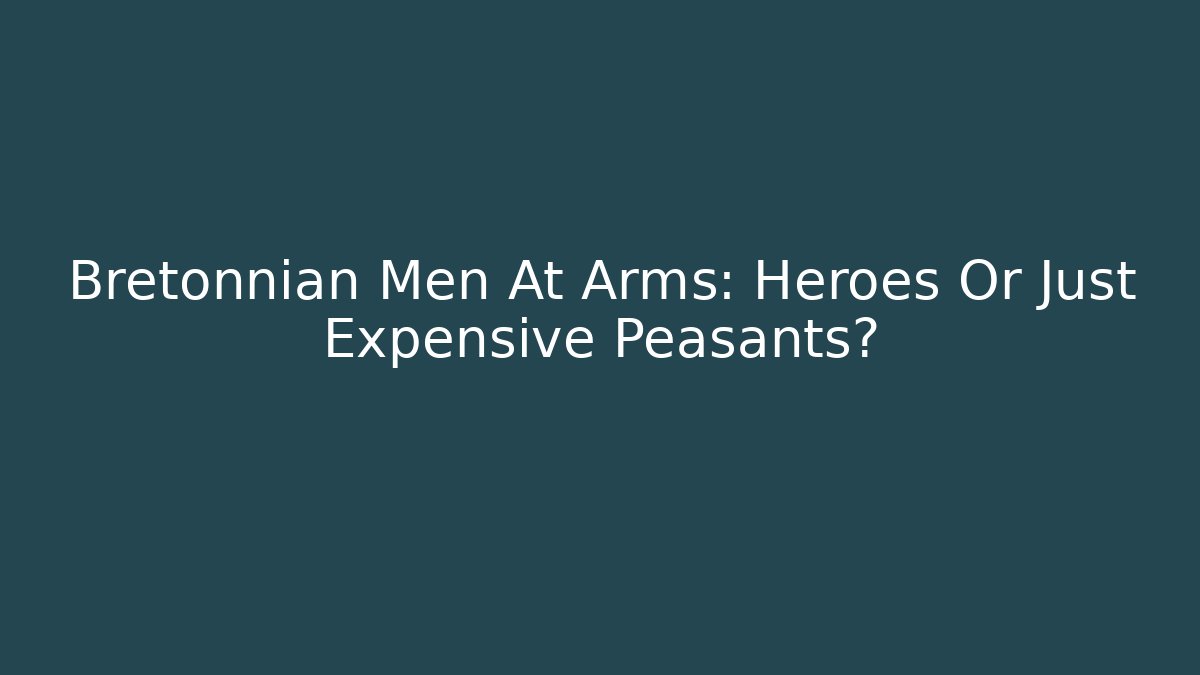 Bretonnian Men At Arms: Heroes Or Just Expensive Peasants?