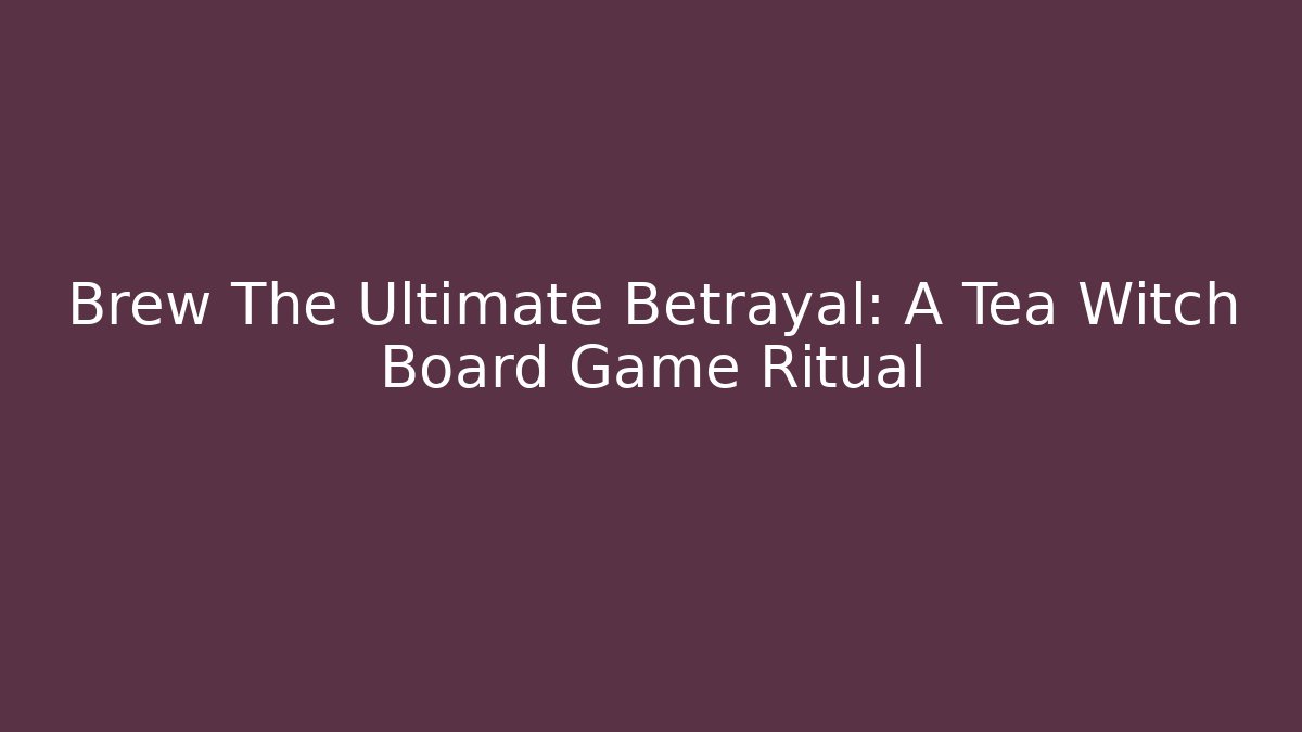 Brew The Ultimate Betrayal: A Tea Witch Board Game Ritual