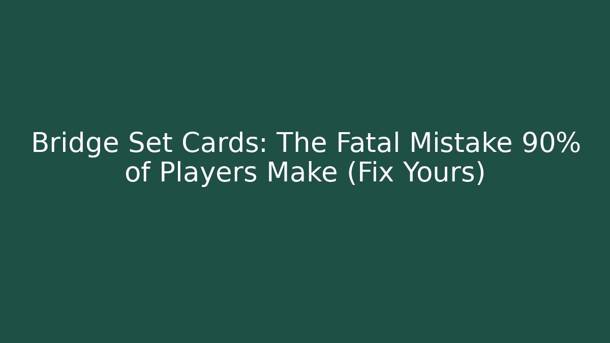 Bridge Set Cards: The Fatal Mistake 90% of Players Make (Fix Yours)
