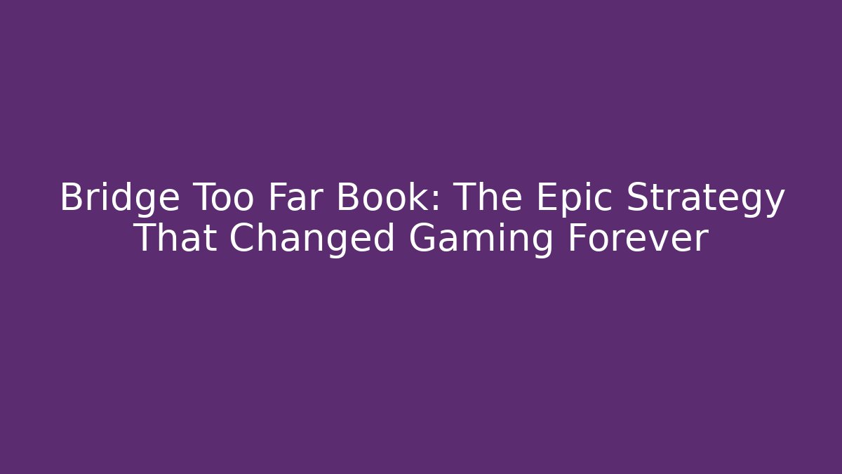 Bridge Too Far Book: The Epic Strategy That Changed Gaming Forever