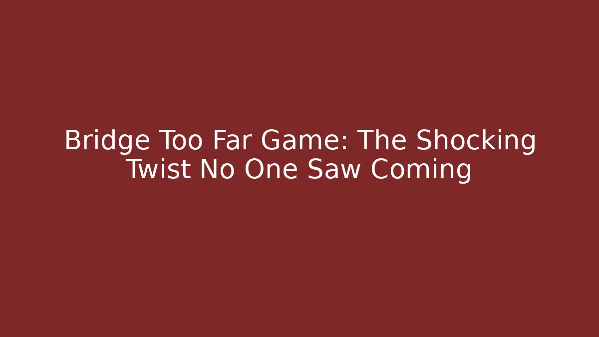 Bridge Too Far Game: The Shocking Twist No One Saw Coming