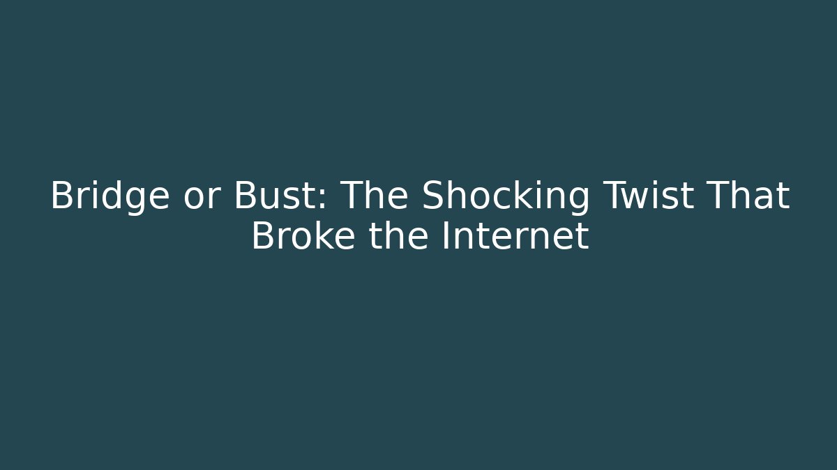 Bridge or Bust: The Shocking Twist That Broke the Internet