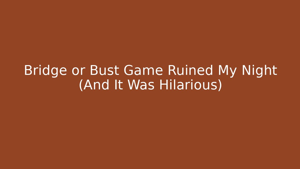 Bridge or Bust Game Ruined My Night (And It Was Hilarious)