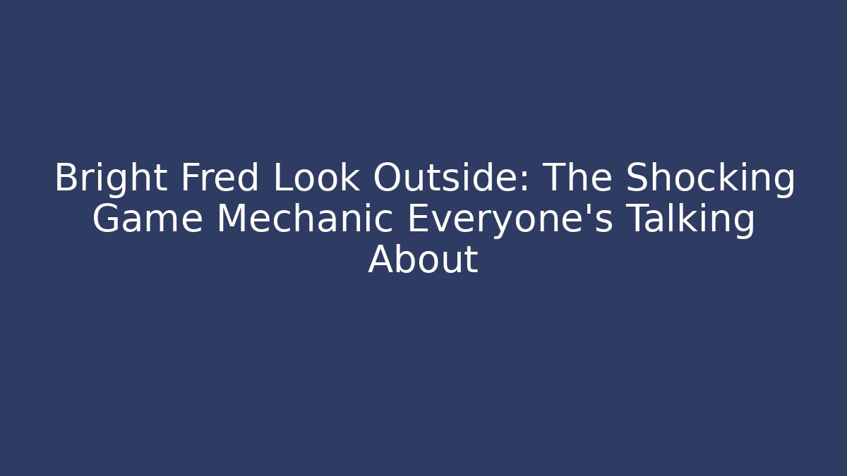 Bright Fred Look Outside: The Shocking Game Mechanic Everyone's Talking About