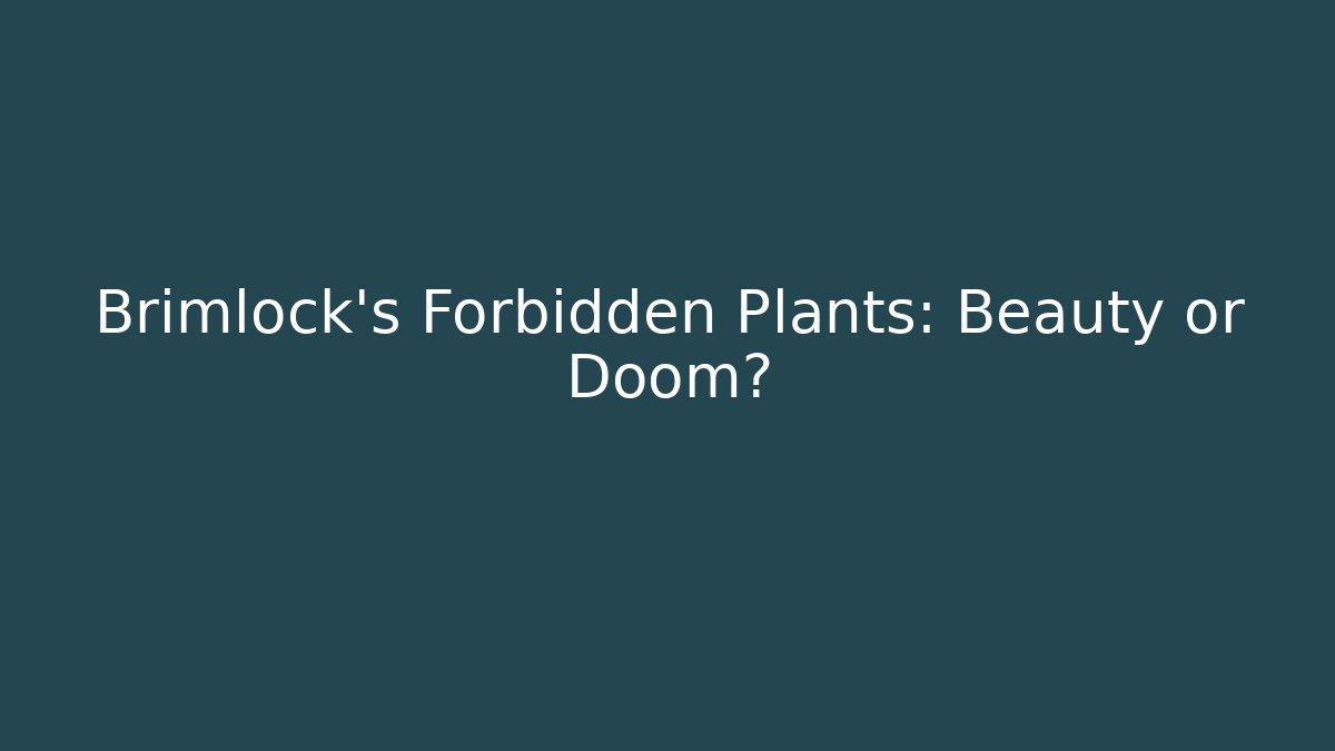Brimlock's Forbidden Plants: Beauty or Doom?