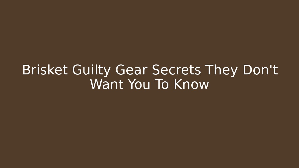 Brisket Guilty Gear Secrets They Don't Want You To Know