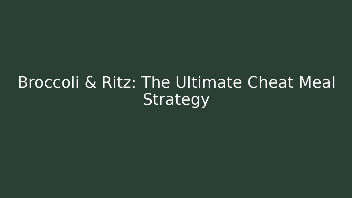 Broccoli & Ritz: The Ultimate Cheat Meal Strategy
