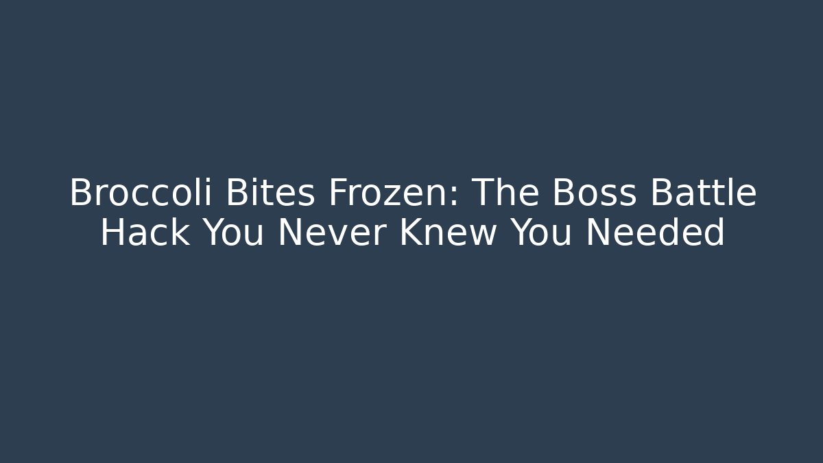 Broccoli Bites Frozen: The Boss Battle Hack You Never Knew You Needed