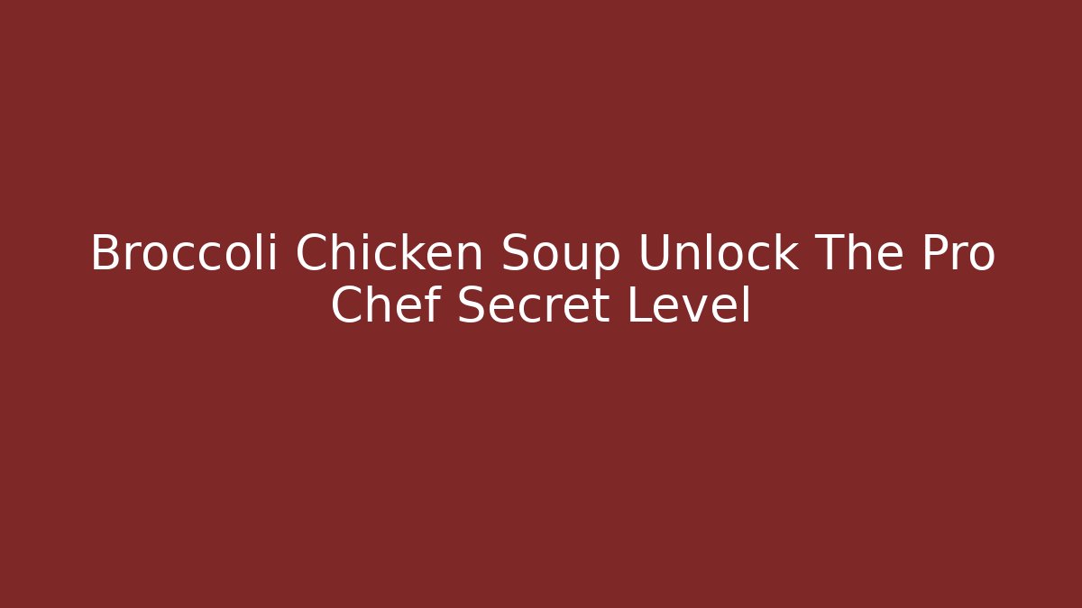 Broccoli Chicken Soup Unlock The Pro Chef Secret Level