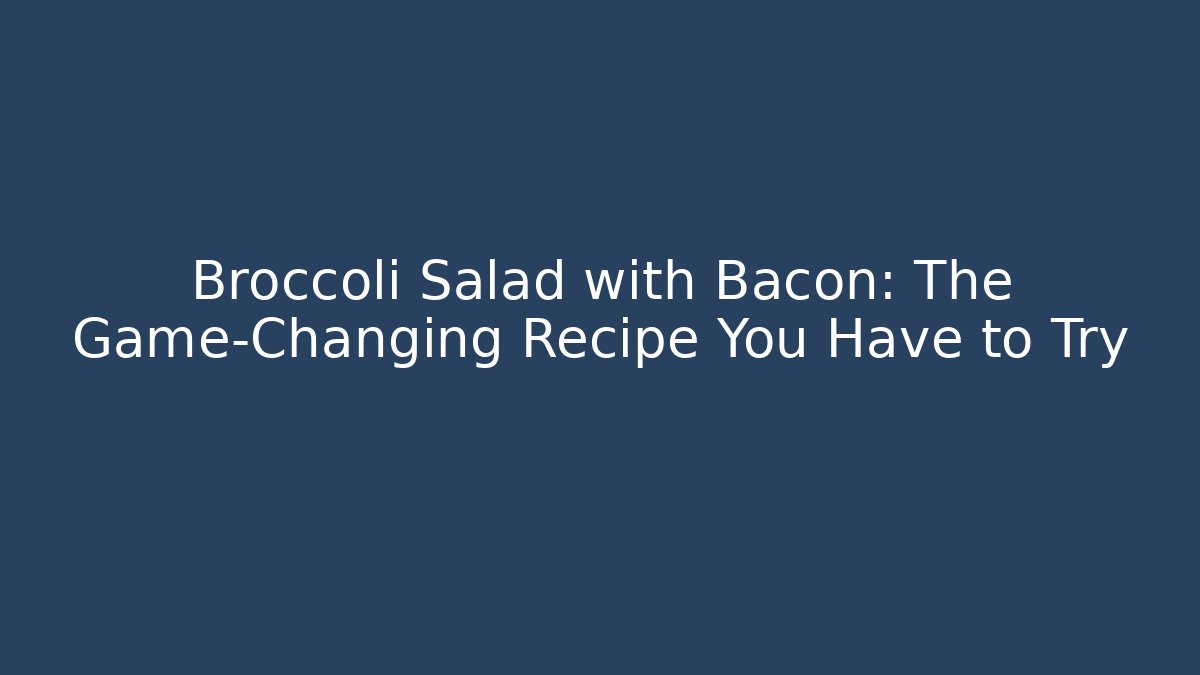 Broccoli Salad with Bacon: The Game-Changing Recipe You Have to Try
