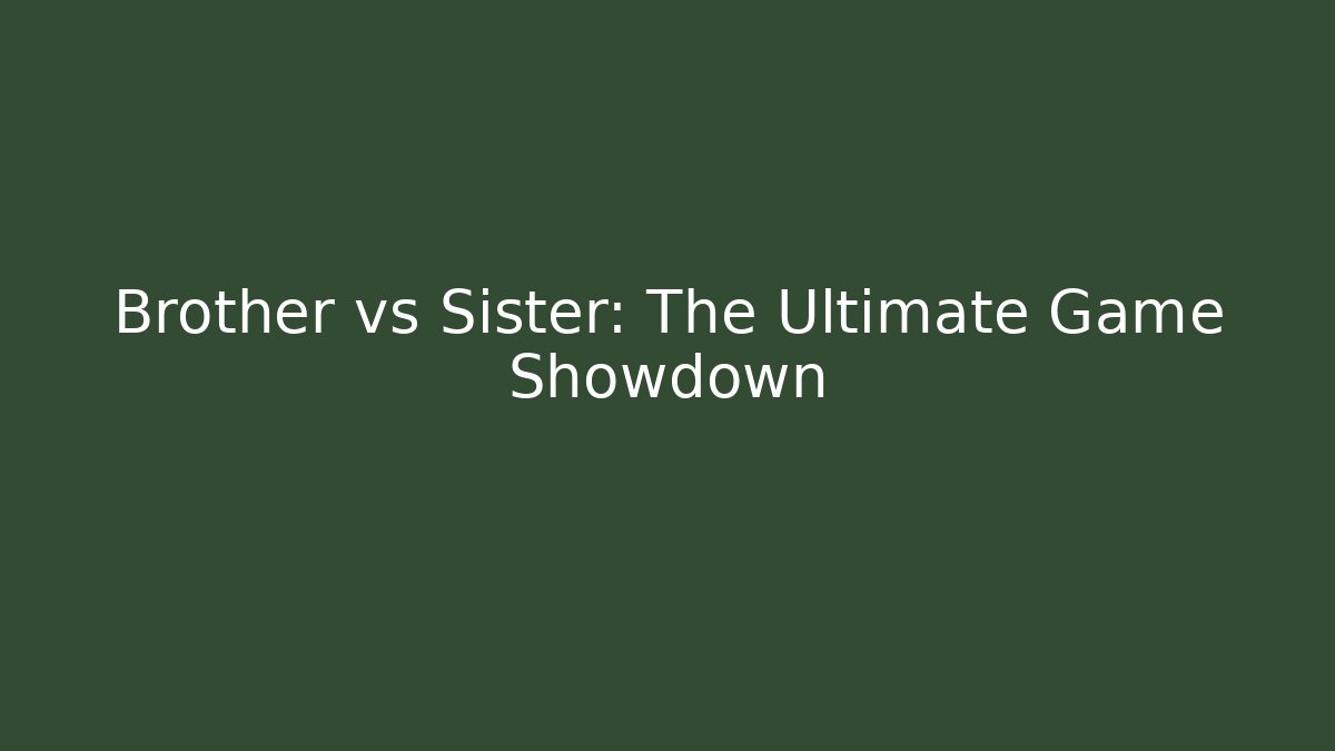 Brother vs Sister: The Ultimate Game Showdown