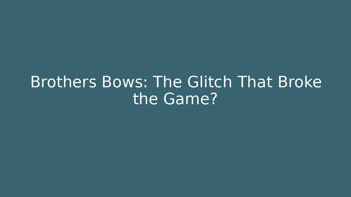 Brothers Bows: The Glitch That Broke the Game?
