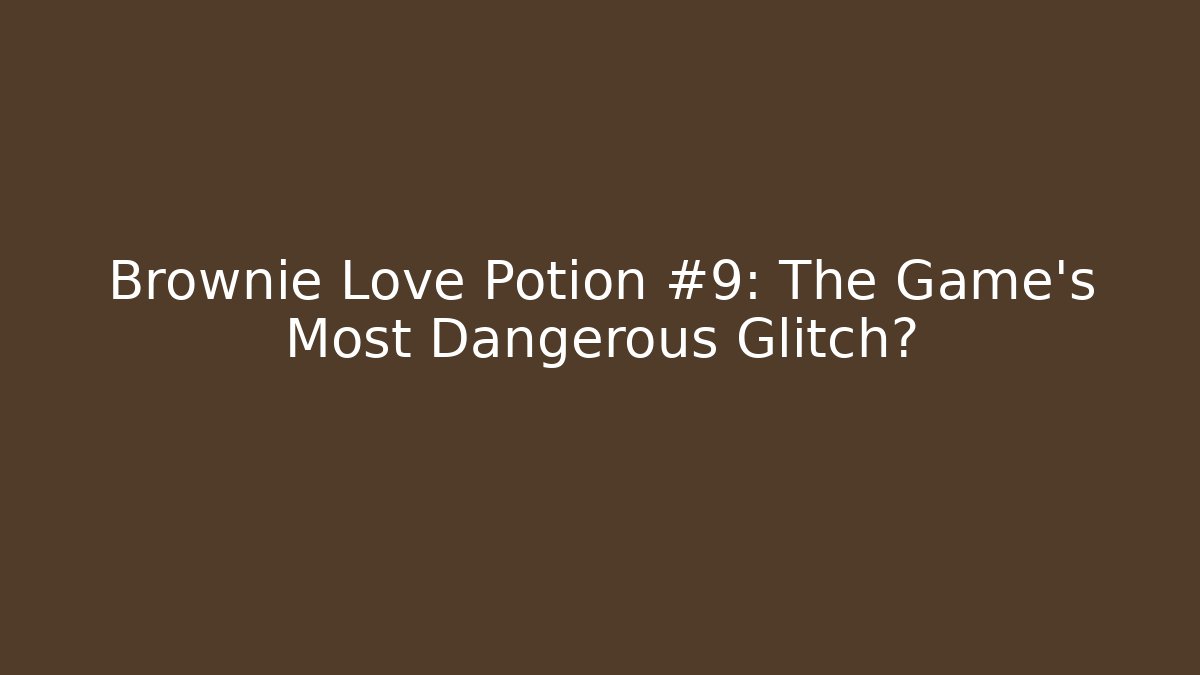 Brownie Love Potion #9: The Game's Most Dangerous Glitch?