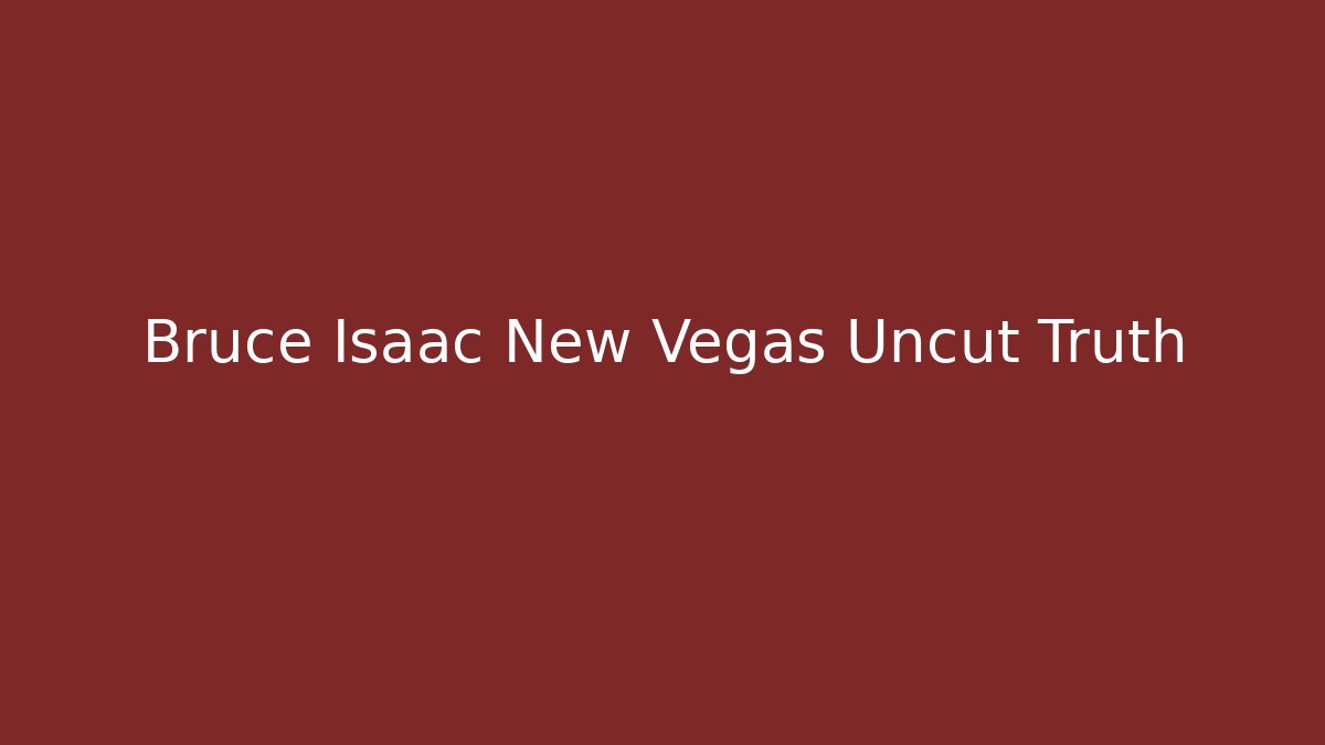 Bruce Isaac New Vegas Uncut Truth