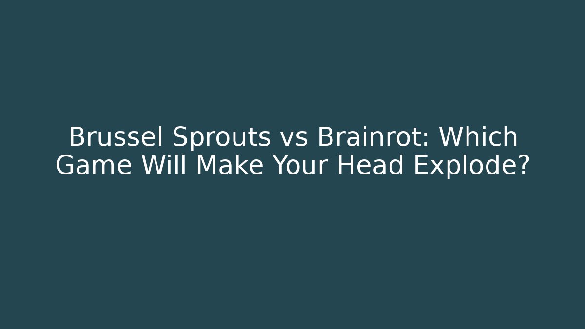 Brussel Sprouts vs Brainrot: Which Game Will Make Your Head Explode?