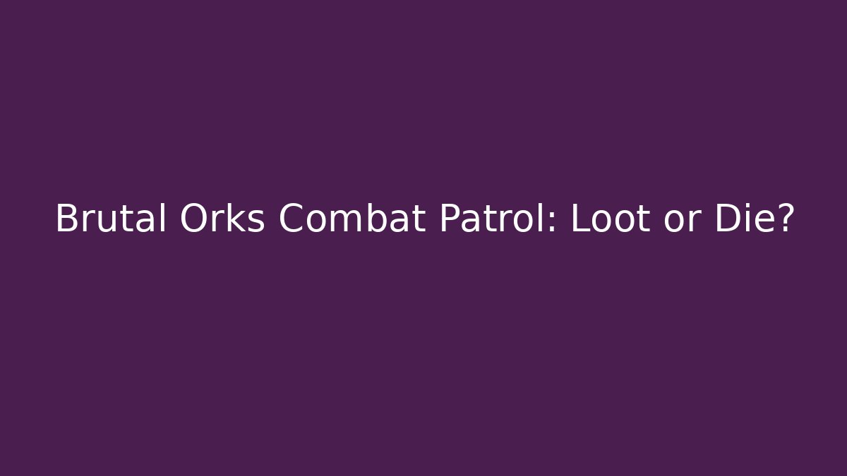 Brutal Orks Combat Patrol: Loot or Die?