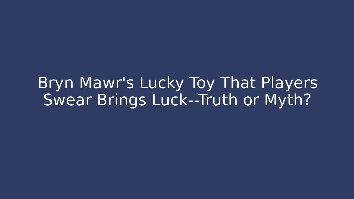 Bryn Mawr's Lucky Toy That Players Swear Brings Luck—Truth or Myth?