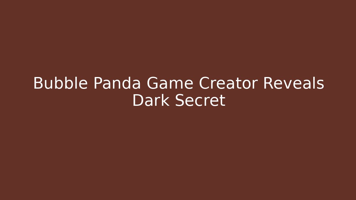 Bubble Panda Game Creator Reveals Dark Secret