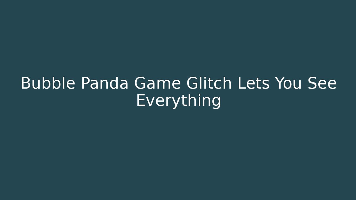 Bubble Panda Game Glitch Lets You See Everything