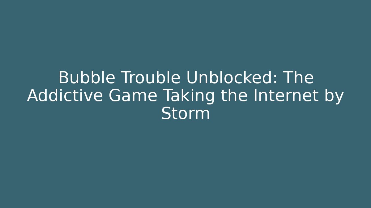 Bubble Trouble Unblocked: The Addictive Game Taking the Internet by Storm