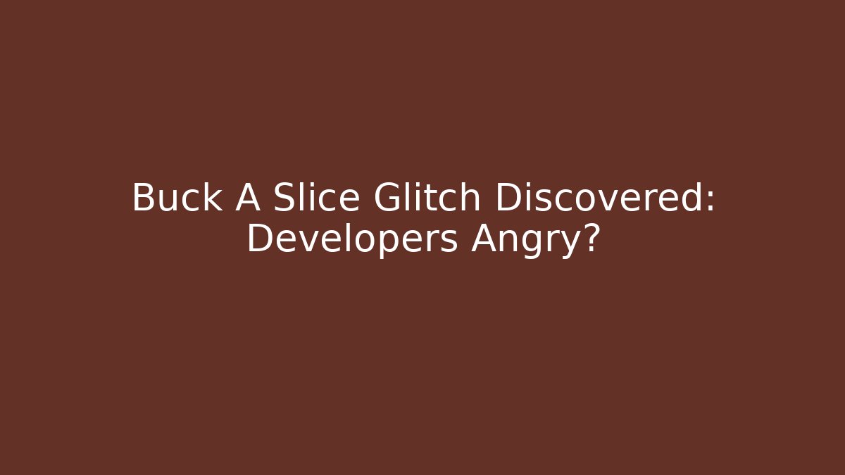 Buck A Slice Glitch Discovered: Developers Angry?