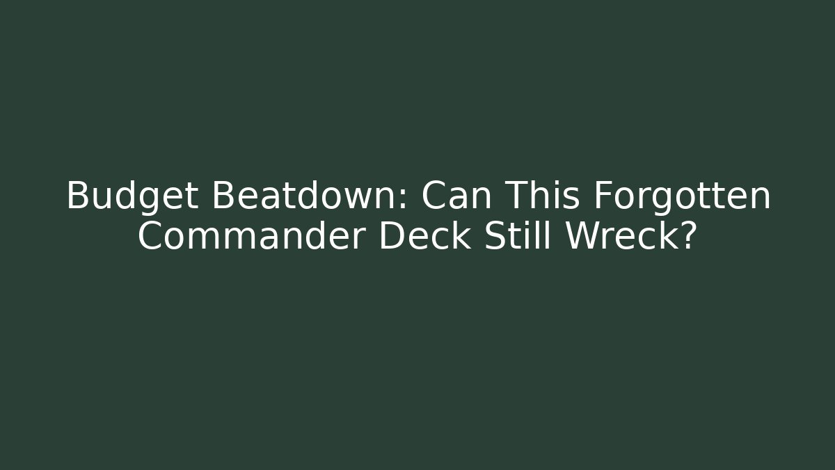 Budget Beatdown: Can This Forgotten Commander Deck Still Wreck?