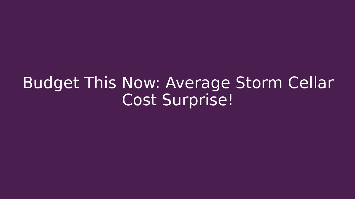 Budget This Now: Average Storm Cellar Cost Surprise!