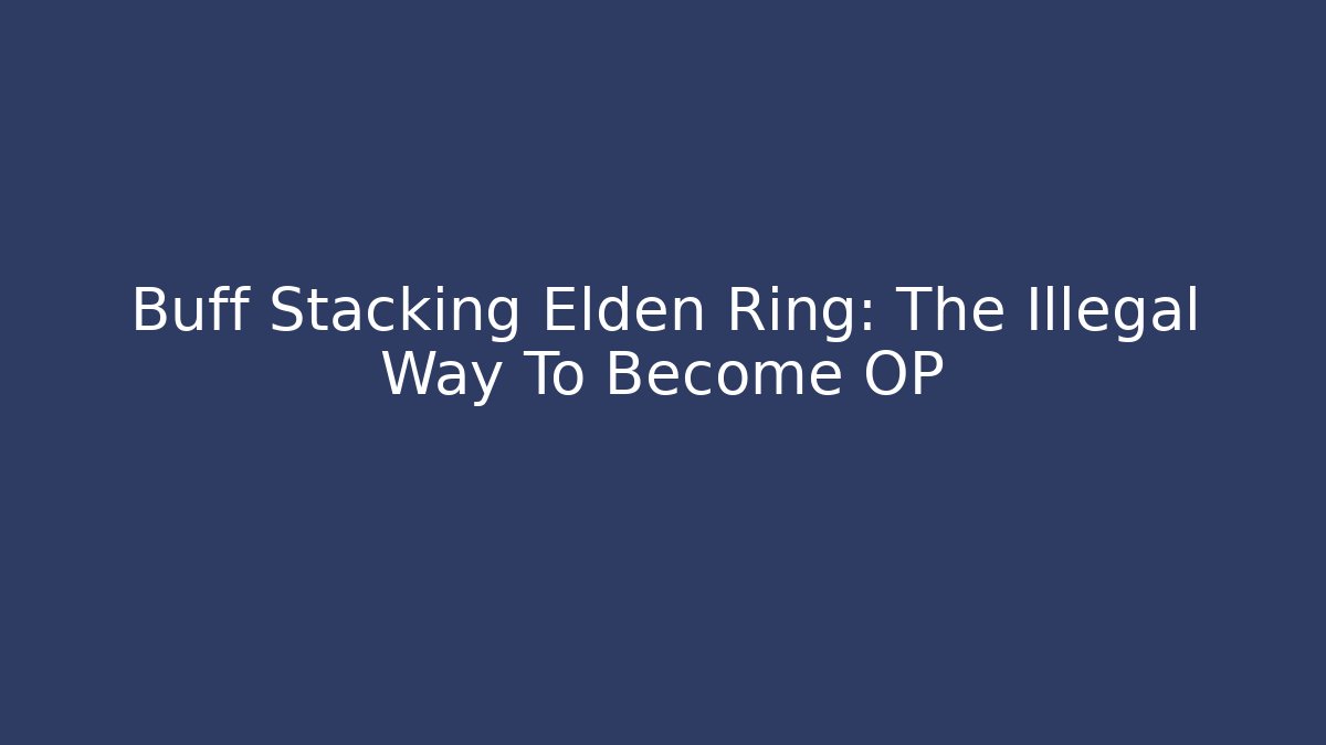 Buff Stacking Elden Ring: The Illegal Way To Become OP