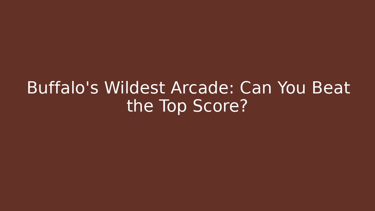 Buffalo's Wildest Arcade: Can You Beat the Top Score?