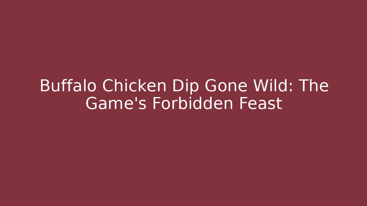 Buffalo Chicken Dip Gone Wild: The Game’s Forbidden Feast