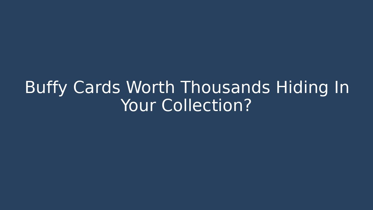 Buffy Cards Worth Thousands Hiding In Your Collection?