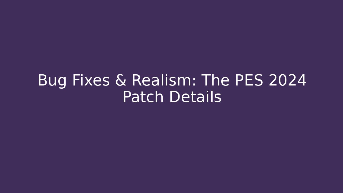 Bug Fixes & Realism: The PES 2024 Patch Details