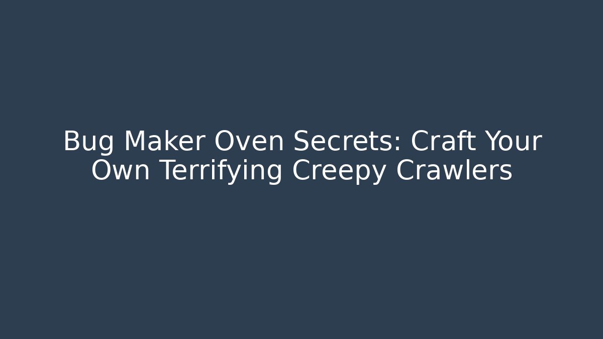Bug Maker Oven Secrets: Craft Your Own Terrifying Creepy Crawlers