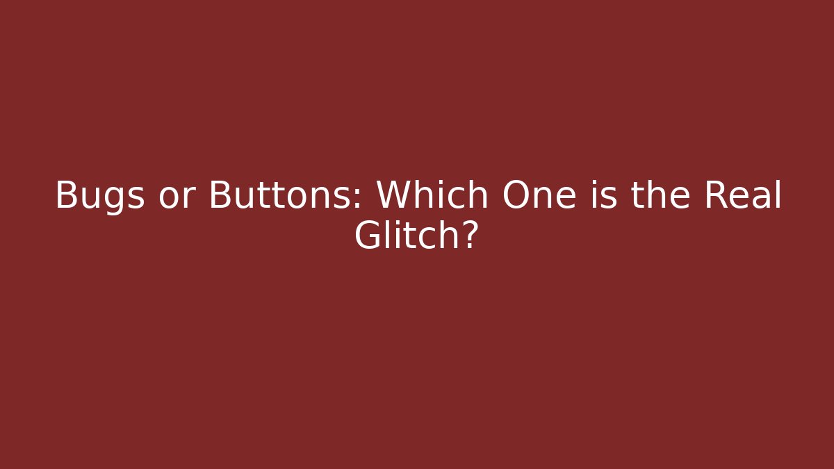 Bugs or Buttons: Which One is the Real Glitch?