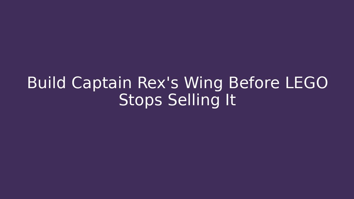 Build Captain Rex’s Wing Before LEGO Stops Selling It - Felix Cat Insurance