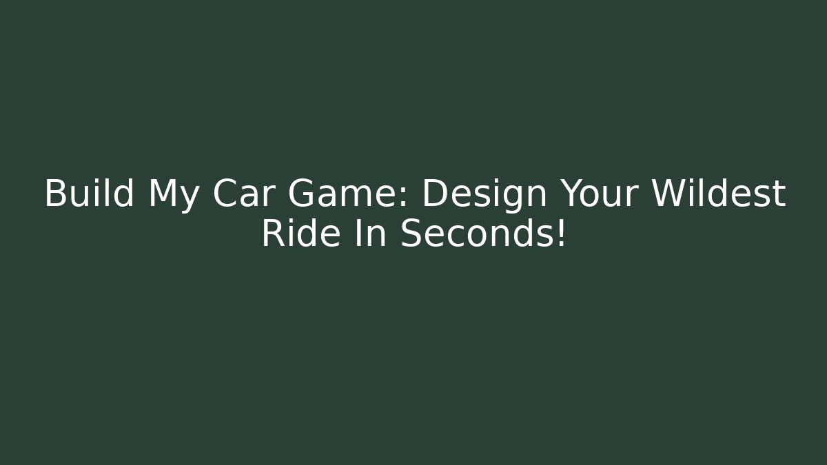 Build My Car Game: Design Your Wildest Ride In Seconds! - Felix Cat Insurance