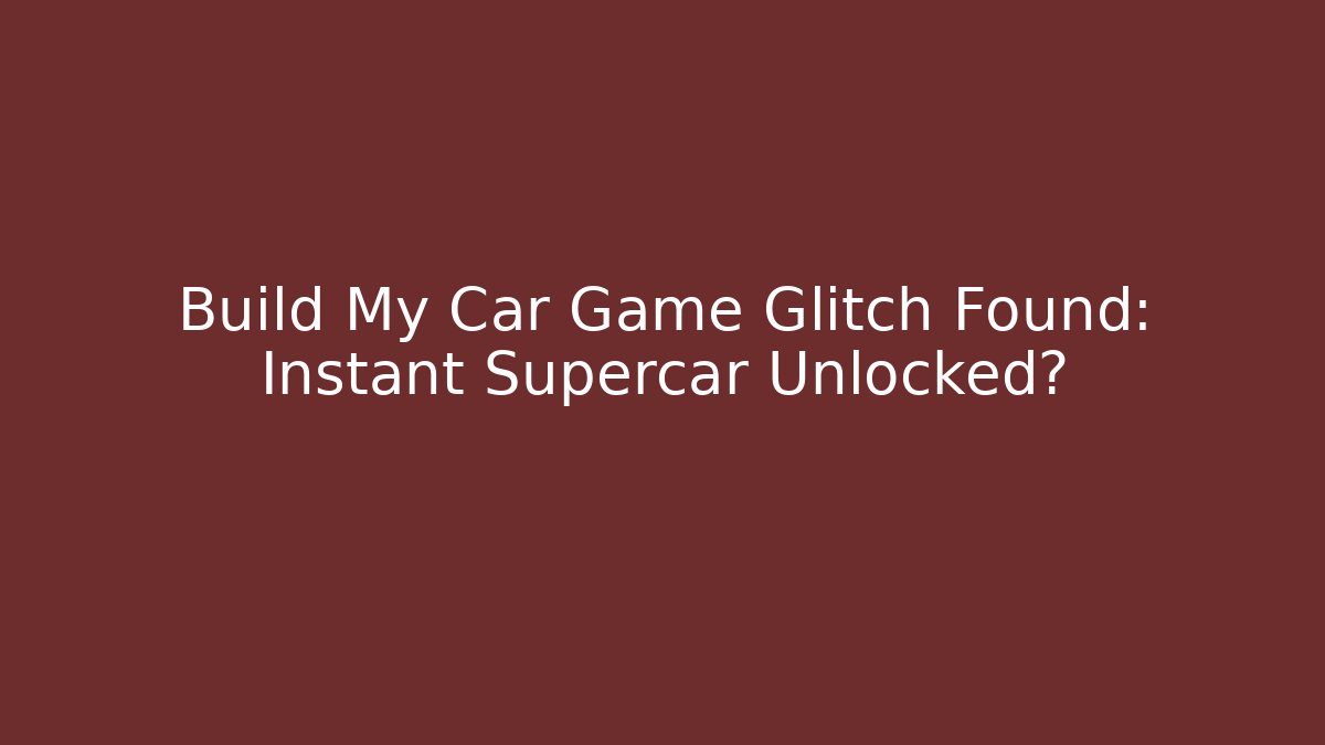 Build My Car Game Glitch Found: Instant Supercar Unlocked?