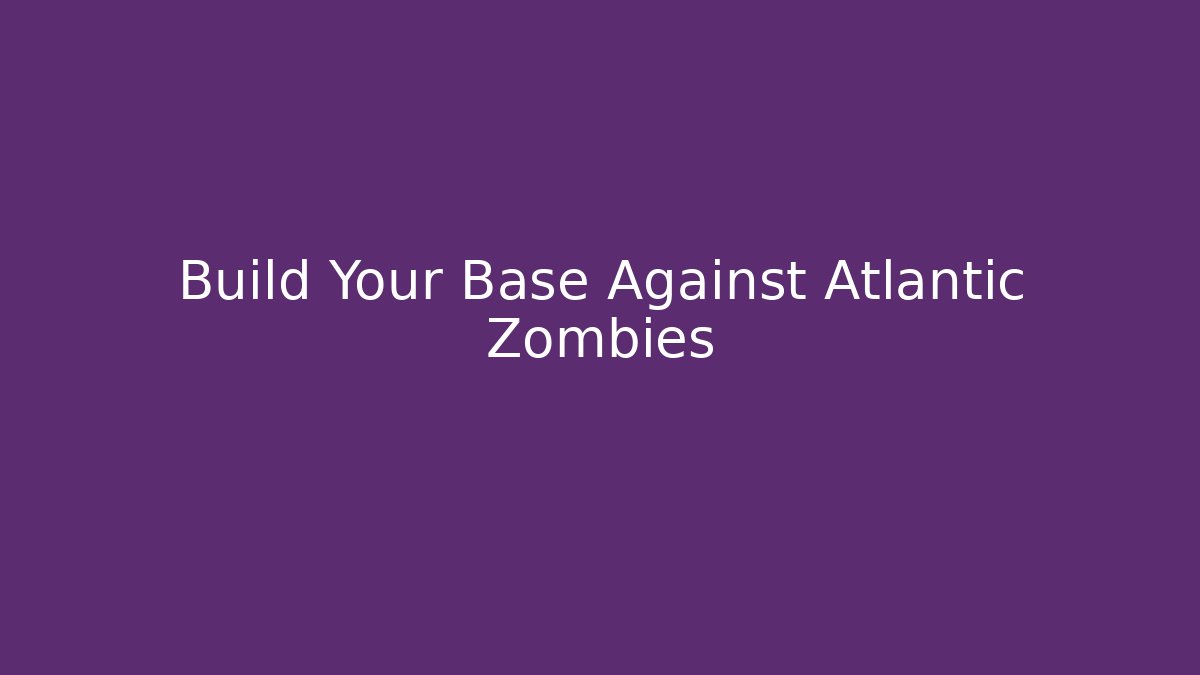 Build Your Base Against Atlantic Zombies