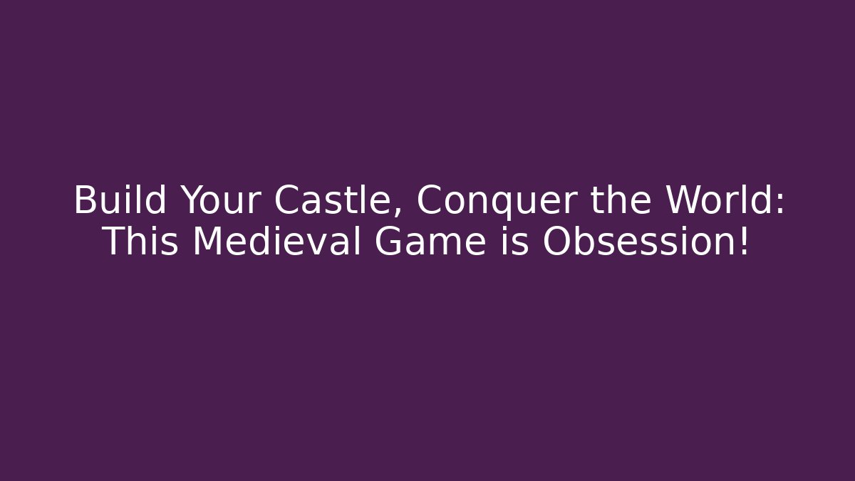 Build Your Castle, Conquer the World: This Medieval Game is Obsession!