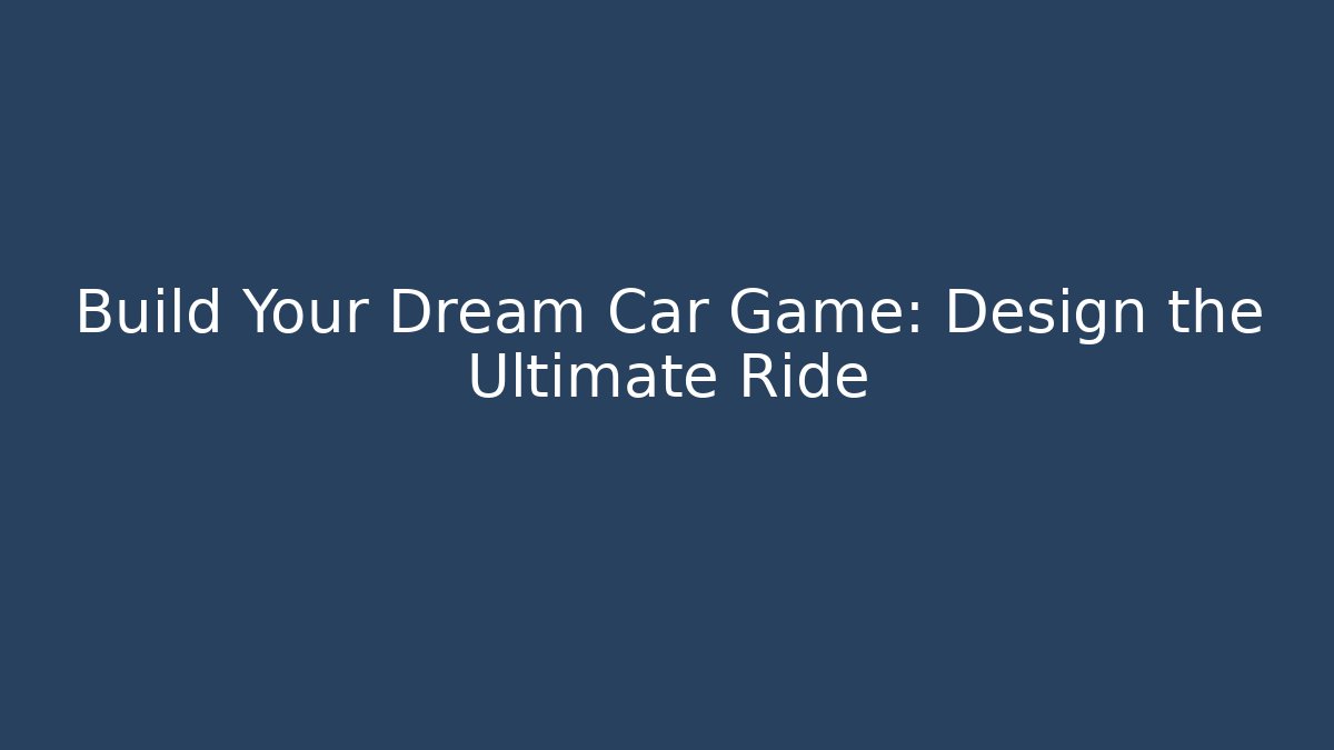 Build Your Dream Car Game: Design the Ultimate Ride