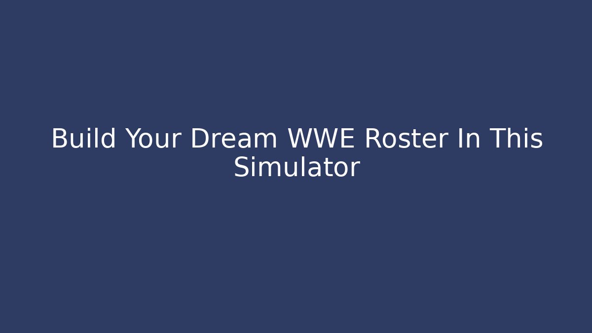 Build Your Dream WWE Roster In This Simulator