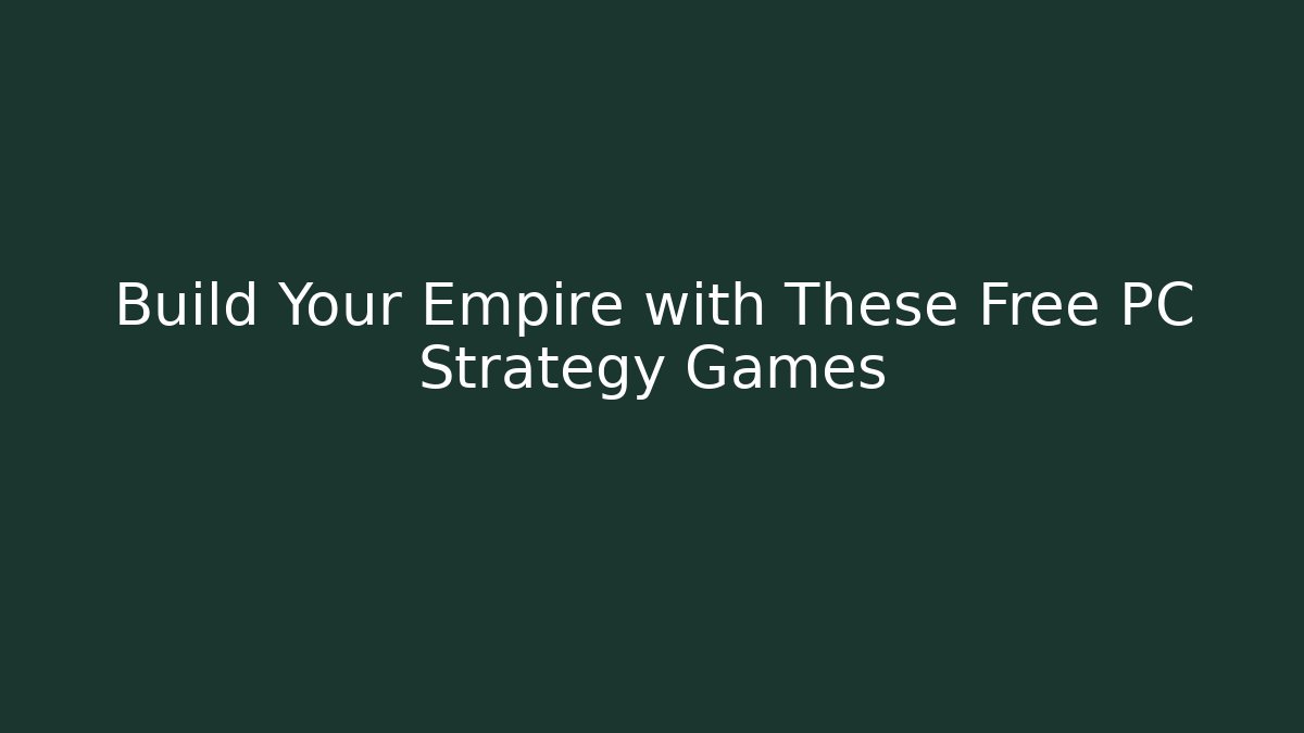 Build Your Empire with These Free PC Strategy Games