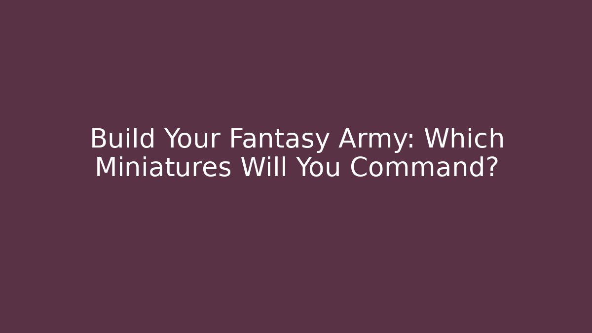 Build Your Fantasy Army: Which Miniatures Will You Command?